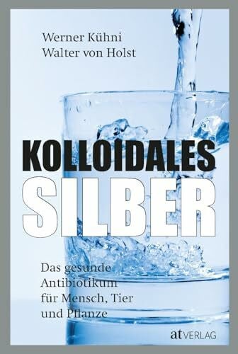Kühni, Werner Kolloidales Silber: Das gesunde Antibiotikum - Praktischer Ratgeber für Mensch, Tier und Pflanze. Wissenschaftlich fundiert, einfach anwendbar. Neu mit Kapiteln zu Autoimmun- und Krebserkrankungen