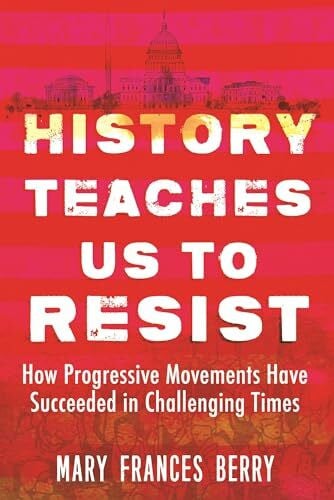 Berry, Mary Frances History Teaches Us to Resist: How Progressive Movements Have Succeeded in Challenging Times