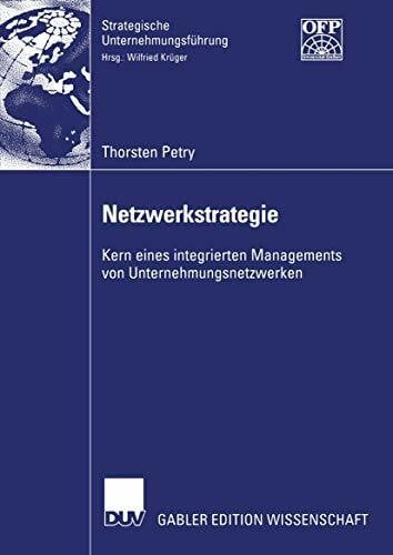 Thorsten Petry Netzwerkstrategie: Kern eines integrierten Managements von Unternehmungsnetzwerken