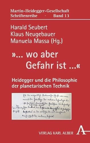 Neugebauer, Klaus »... wo aber Gefahr ist ...«: Heidegger und die Philosophie der planetarischen Technik (Martin-Heidegger-Gesellschaft Schriftenreihe, Band 13)