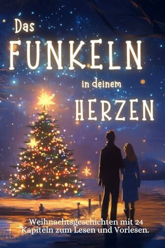 Sternschnuppe, Julian Das Funkeln in deinem Herzen - 24 Weihnachtsgeschichten für Erwachsene über Liebe, Hoffnung und Mitgefühl.: Liebevolle Adventsgeschichten in 24 Kapiteln zum Lesen und Vorlesen in der Weihnachtszeit.
