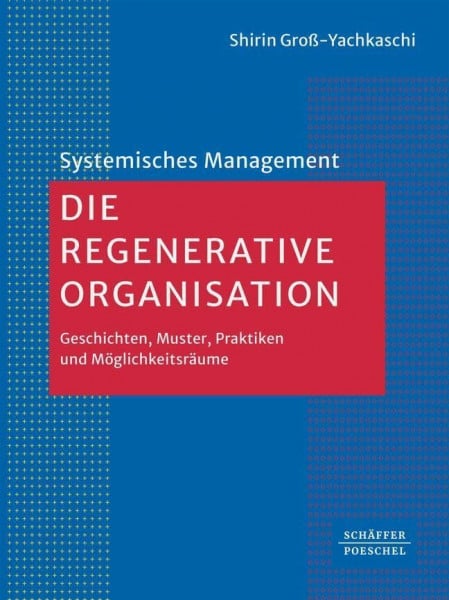 Groß-Yachkaschi, Shirin Die Regenerative Organisation: Geschichten, Muster, Praktiken und Möglichkeitsräume (Systemisches Management)