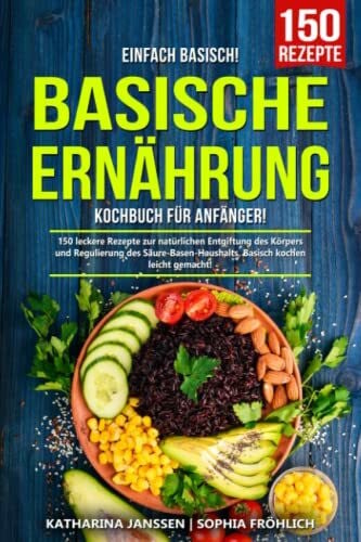 Fröhlich, Sophia Einfach Basisch! – Basische Ernährung Kochbuch für Anfänger: 150 leckere Rezepte zur natürlichen Entgiftung des Körpers und Regulierung des Säure-Basen-Haushalts. Basisch kochen leicht gemacht!