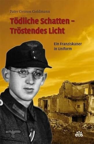 Goldmann, Gereon Tödliche Schatten - Tröstendes Licht: Ein Franziskaner in Uniform