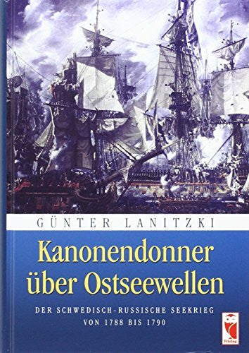 Lanitzki, Günter Kanonendonner über Ostseewellen: Der schwedisch-russische Seekrieg von 1788 bis 1790