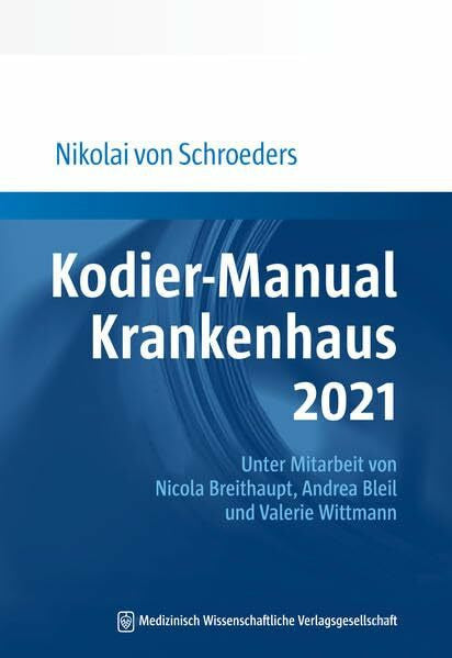 Schroeders, Nikolai von Kodier-Manual Krankenhaus 2021: Richtig kodieren nach ICD-10-GM. Unter Mitarbeit von Nicola Breithaupt, Andrea Bleil und Valerie Wittmann