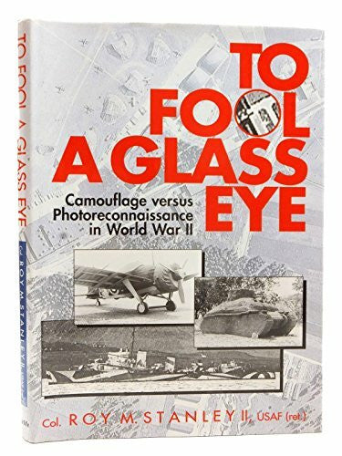 Stanley, Roy M. To Fool a Glass Eye: Camouflage Versus Photo-reconnaissance in World War II