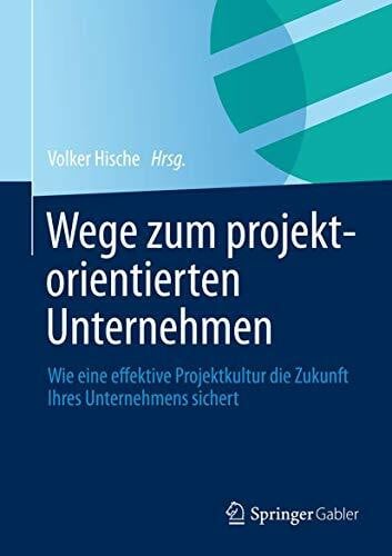 Hische, Volker Wege zum projektorientierten Unternehmen: Wie eine effektive Projektkultur die Zukunft Ihres Unternehmens sichert