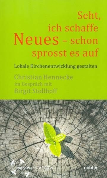 Birgit Stollhoff Seht, ich schaffe Neues - schon sprosst es auf : Lokale Kirchenentwicklung gestalten