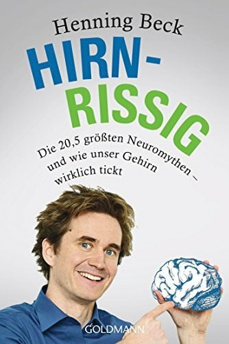 Beck, Henning Hirnrissig: Die 20,5 größten Neuromythen - und wie unser Gehirn wirklich tickt