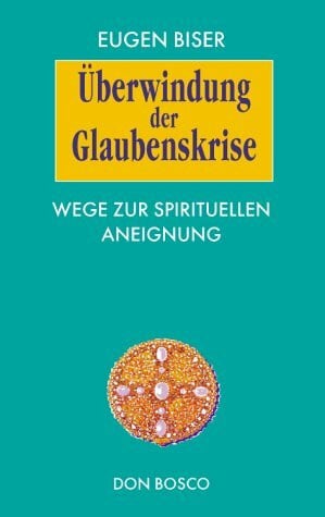 Biser, Eugen Überwindung der Glaubenskrise: Wege zur spirituellen Aneignung