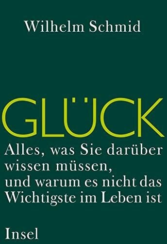 Schmid, Wilhelm Glück: Alles, was Sie darüber wissen müssen, und warum es nicht das Wichtigste im Leben ist