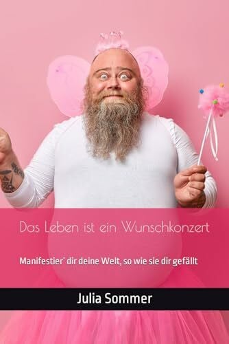 Sommer, Julia Das Leben ist ein Wunschkonzert: Manifestier’ dir deine Welt, so wie sie dir gefällt