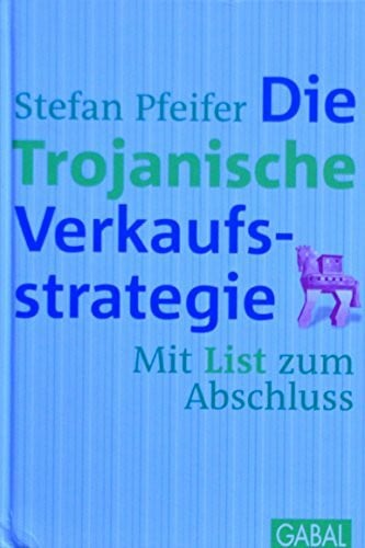 Pfeifer, Stefan Die Trojanische Verkaufsstrategie: Mit List zum Abschluss