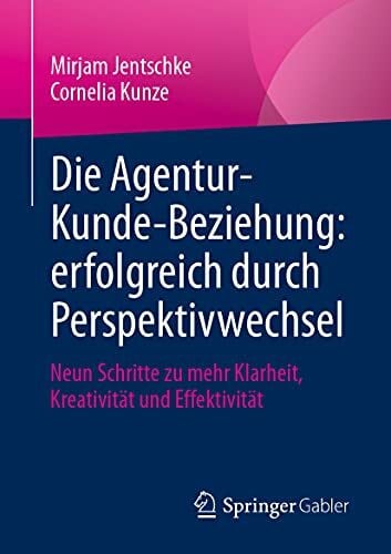 Kunze, Cornelia Die Agentur-Kunde-Beziehung: erfolgreich durch Perspektivwechsel: Neun Schritte zu mehr Klarheit, Kreativität und Effektivität