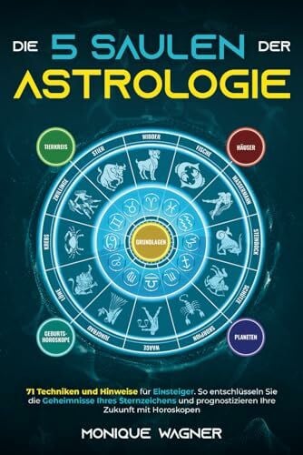 Wagner, Monique Die 5 Säulen der Astrologie: 71 Techniken und Hinweise für Einsteiger. So entschlüsseln Sie die Geheimnisse Ihres Sternzeichens und prognostizieren Ihre Zukunft mit Horoskopen