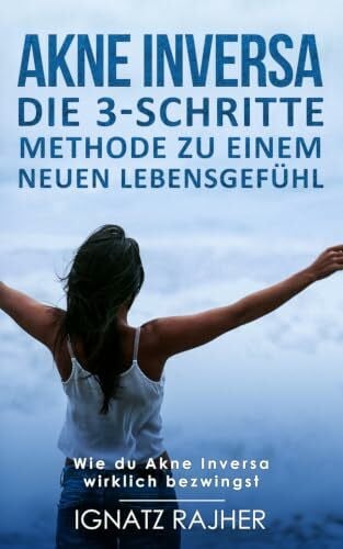 Rajher, Ignatz Akne Inversa: Die 3-Schritte Methode zu einem neuen Lebensgefühl (Wie du Akne Inversa wirklich bezwingst)