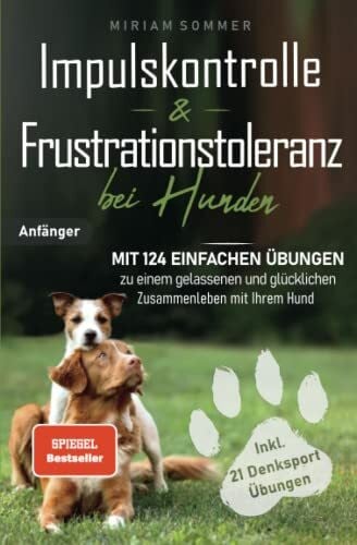 Sommer, Miriam Impulskontrolle und Frustrationstoleranz bei Hunden - Mit 124 einfachen Übungen zu einem gelassenen und glücklichen Zusammenleben mit Ihrem Hund ... zu einen glücklichen Alltag mit Hund)
