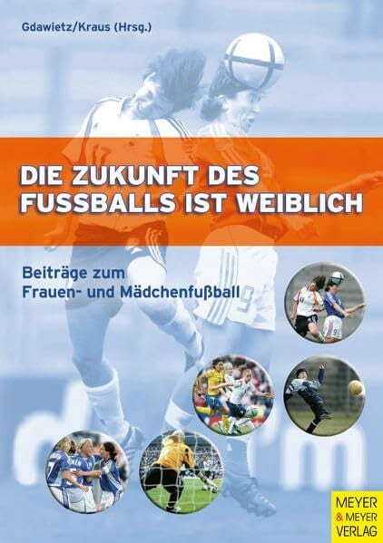 Kraus, Ulrike Die Zukunft des Fussballs ist weiblich: Beiträge zum Frauen- und Mädchenfußball