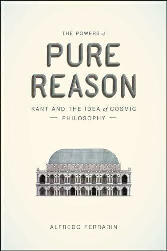 Ferrarin, Alfredo The Powers of Pure Reason: Kant and the Idea of Cosmic Philosophy