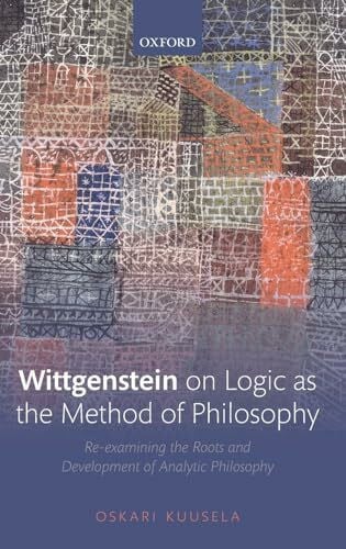 Kuusela, Oskari Wittgenstein on Logic as the Method of Philosophy: Re-Examining the Roots and Development of Analytic Philosophy