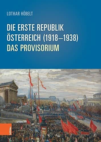 Höbelt, ao. Univ.-Prof. i.R. Dr. Lothar Die Erste Republik Österreich (1918–1938): Österreich (1918-1938): Das Provisorium (Schriftenreihe des Forschungsinstitutes für politisch-historische ... Dr.-Wilfried-Haslauer-Bibliothek, Band 64)