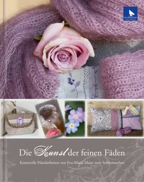 Maier, Eva Maria Die Kunst der feinen Fäden: Kunstvolle Handarbeiten von Eva-Maria Maier zum Selbermachen: Kunstvolle Handarbeiten zum Selbermachen