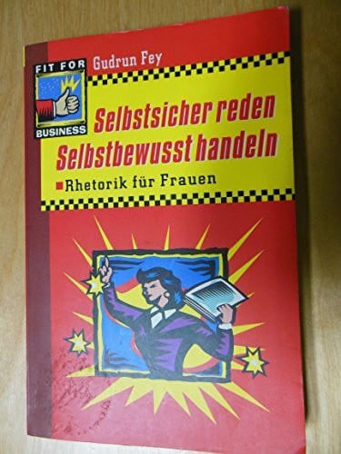 Fey, Gudrun Selbstsicher reden - selbstbewusst handeln: Rhetorik für Frauen (Fit for Business)