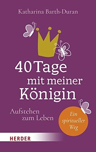 Barth-Duran, Katharina 40 Tage mit meiner Königin: Aufstehen zum Leben - Ein spiritueller Weg
