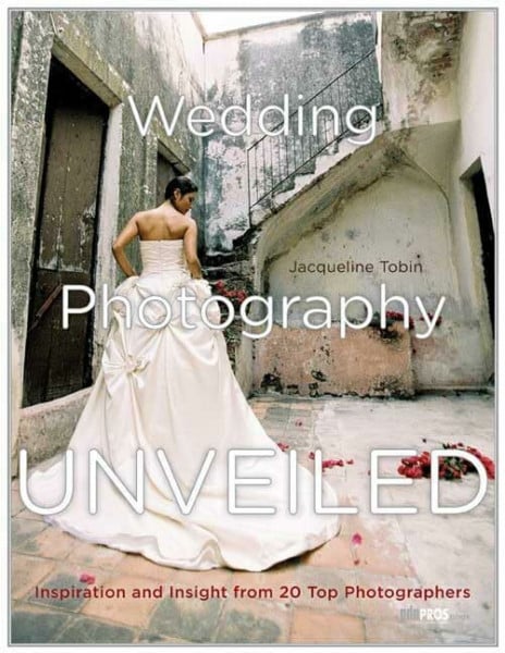 Tobin, Jacqueline Wedding Photography Unveiled: Inspiration and Insight from 20 Top Photographers