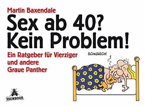 Baxendale, Martin Sex ab 40? Kein Problem!: Ein Ratgeber für Vierziger und andere Graue Panther