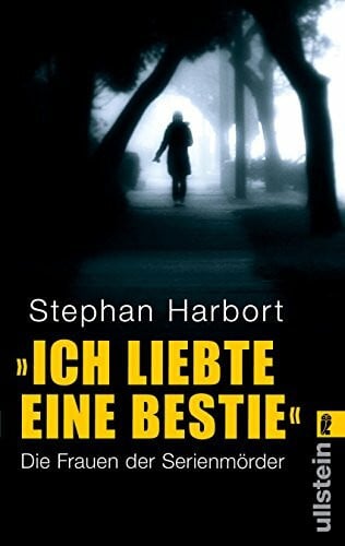 Harbort, Stephan 'Ich liebte eine Bestie': Die Frauen der Serienmörder