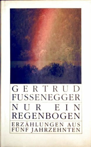 Fussenegger, Gertrud Nur ein Regenbogen