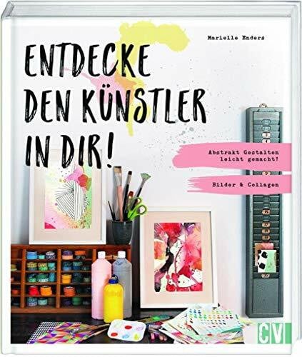 Enders, Marielle Entdecke den Künstler in Dir!: Abstrakt Gestalten leicht gemacht! Bilder & Collagen