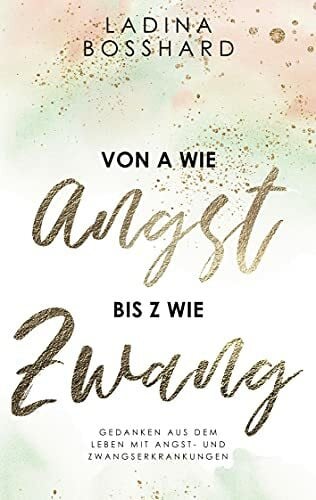 Bosshard, Ladina Von A wie Angst bis Z wie Zwang: Gedanken aus dem Leben mit Angst- und Zwangserkrankungen