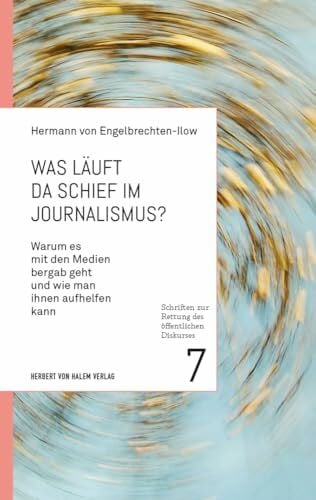 von Engelbrechten-Ilow, Hermann Was läuft da schief im Journalismus?: Warum es mit den Medien bergab geht und wie man ihnen aufhelfen kann (Schriften zur Rettung des öffentlichen Diskurses)