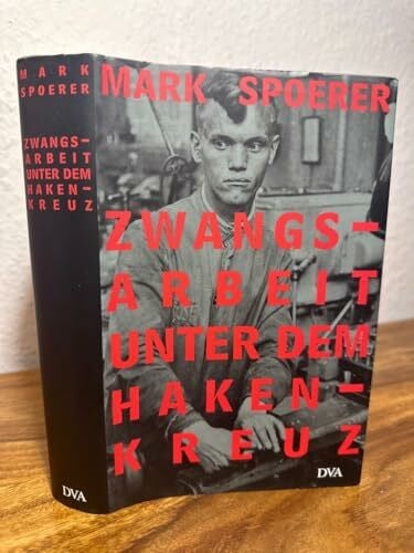 Spoerer, Mark Zwangsarbeit unter dem Hakenkreuz: Ausländische Zivilarbeiter, Kriegsgefangene und Häftlinge im Deutschen Reich und im besetzten Europa, 1939 - 1945