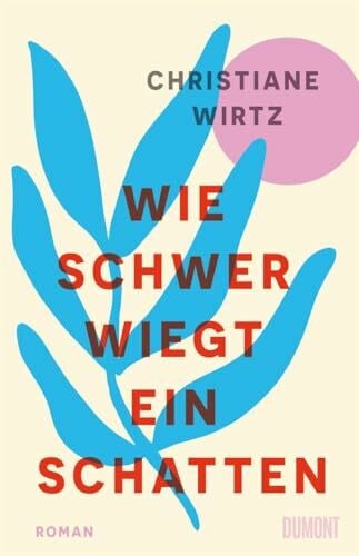Wirtz, Christiane Anna Maria Wie schwer wiegt ein Schatten: Roman | »Privat, politisch, intensiv – dieser Roman nimmt Sie mit auf eine höchstemotionale Lebens- und Liebesreise.« Iris Berben