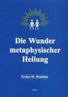 Monahan, Evelyn M. Die Wunder metaphysischer Heilung