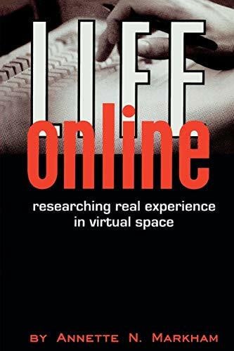 Markham, Annette N. LIFE ONLINE: Researching Real Experience in Virtual Space (Ethnographic Alternatives)