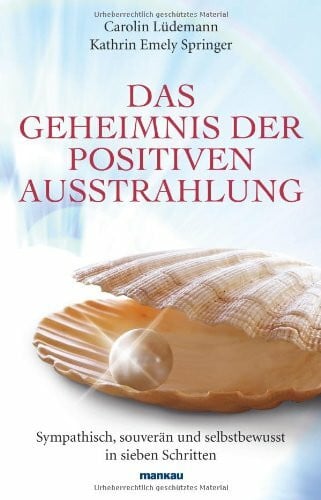 Springer, Kathrin Emely Das Geheimnis der positiven Ausstrahlung: Sympathisch, souverän und selbstbewusst in sieben Schritten