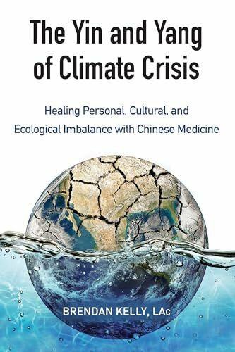 Kelly, Brendan The Yin and Yang of Climate Crisis: Healing Personal, Cultural, and Ecological Imbalance with Chinese Medicine
