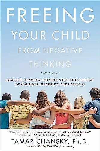 Chansky, Tamar Freeing Your Child from Negative Thinking: Powerful, Practical Strategies to Build a Lifetime of Resilience, Flexibility, and Happiness