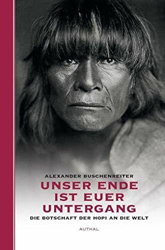 Alexander Buschenreiter Unser Ende ist euer Untergang: Die Botschaft der Hopi an die Welt
