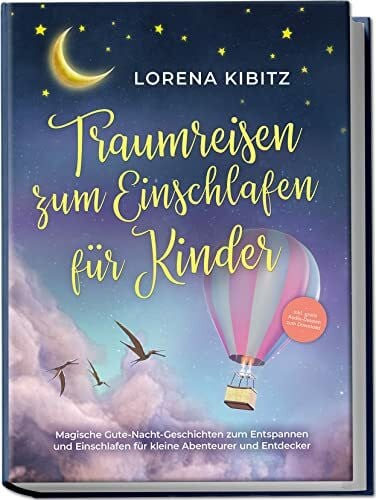 Kibitz, Lorena Traumreisen zum Einschlafen für Kinder: Magische Gute-Nacht-Geschichten zum Entspannen und Einschlafen für kleine Abenteurer und Entdecker - inkl. gratis Audio-Dateien zum Download