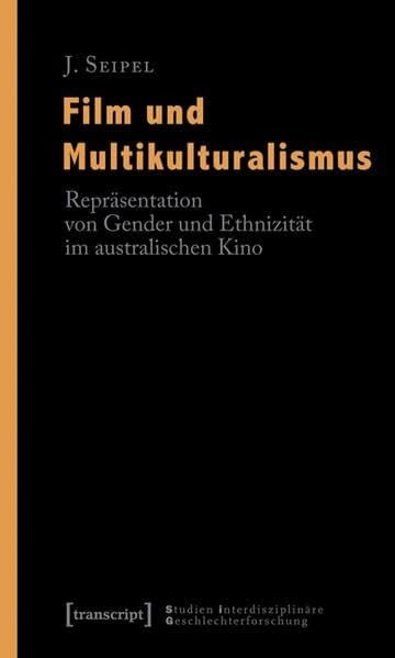 Seipel, J. Film und Multikulturalismus: Repräsentation von Gender und Ethnizität im australischen Kino (Studien Interdisziplinäre Geschlechterforschung)
