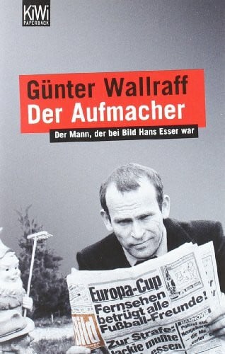 Wallraff, Günter Der Aufmacher: Der Mann, der bei Bild Hans Esser war