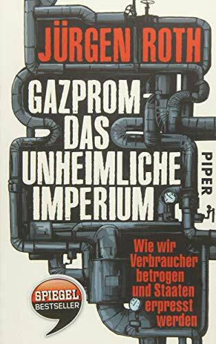 Roth, Jürgen Gazprom – das unheimliche Imperium: Wie wir Verbraucher betrogen und Staaten erpresst werden