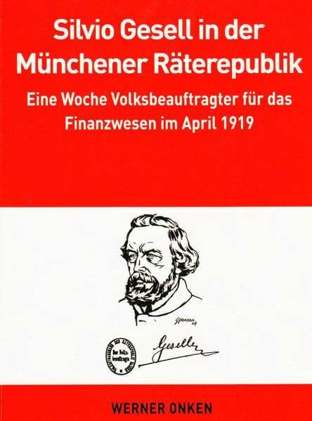 Onken, Werner Silvio Gesell in der Münchener Räterepublik: Eine Woche Volksbeauftragter für das Finanzwesen im April 1919