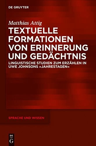Attig, Matthias Textuelle Formationen von Erinnerung und Gedächtnis: Linguistische Studien zum Erzählen in Uwe Johnsons »Jahrestagen« (Sprache und Wissen (SuW), 18, Band 18)